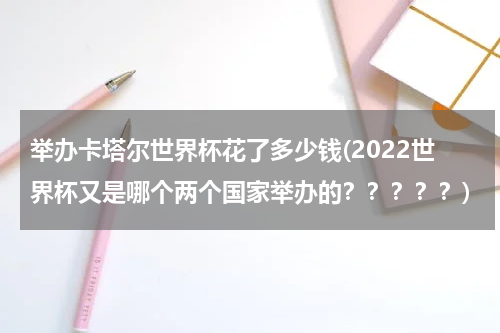 举办卡塔尔世界杯花了多少钱(2022世界杯又是哪个两个国家举办的？？？？？)
