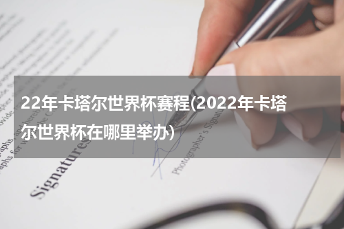 22年卡塔尔世界杯赛程(2022年卡塔尔世界杯在哪里举办)