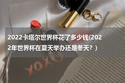 2022卡塔尔世界杯花了多少钱(2022年世界杯在夏天举办还是冬天？)