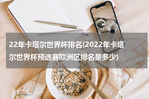 22年卡塔尔世界杯排名(2022年卡塔尔世界杯预选赛欧洲区排名是多少)