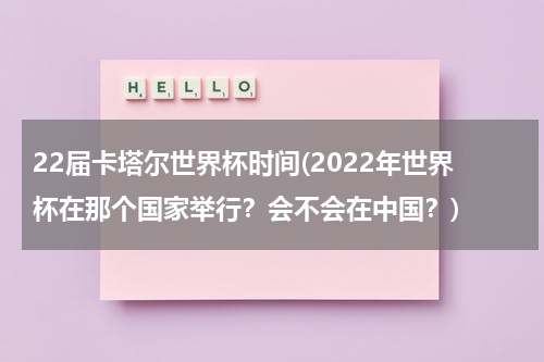 22届卡塔尔世界杯时间(2022年世界杯在那个国家举行？会不会在中国？)