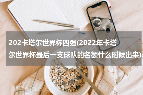 202卡塔尔世界杯四强(2022年卡塔尔世界杯最后一支球队的名额什么时候出来)