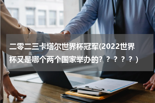 二零二三卡塔尔世界杯冠军(2022世界杯又是哪个两个国家举办的？？？？？)