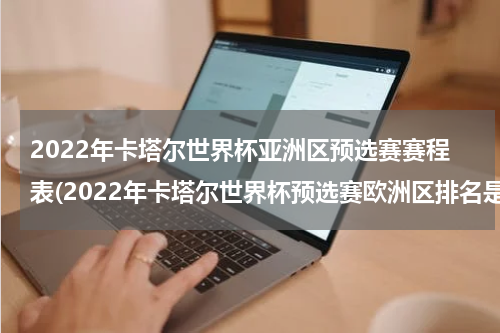 2022年卡塔尔世界杯亚洲区预选赛赛程表(2022年卡塔尔世界杯预选赛欧洲区排名是多少)