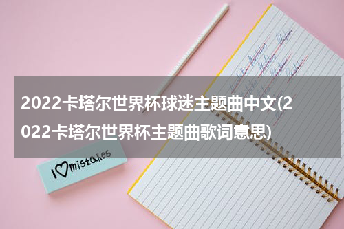 2022卡塔尔世界杯球迷主题曲中文(2022卡塔尔世界杯主题曲歌词意思)