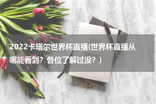 2022卡塔尔世界杯直播(世界杯直播从哪能看到？各位了解过没？)