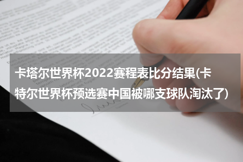 卡塔尔世界杯2022赛程表比分结果(卡特尔世界杯预选赛中国被哪支球队淘汰了)