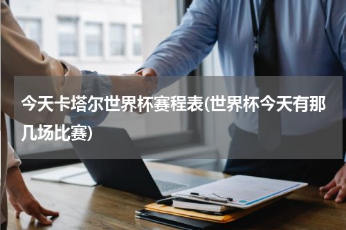 今天卡塔尔世界杯赛程表(世界杯今天有那几场比赛)