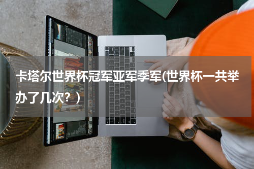 卡塔尔世界杯冠军亚军季军(世界杯一共举办了几次？)