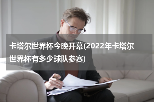 卡塔尔世界杯今晚开幕(2022年卡塔尔世界杯有多少球队参赛)