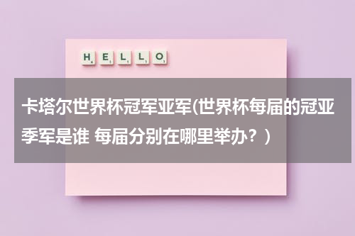 卡塔尔世界杯冠军亚军(世界杯每届的冠亚季军是谁 每届分别在哪里举办？)