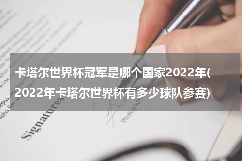 卡塔尔世界杯冠军是哪个国家2022年(2022年卡塔尔世界杯有多少球队参赛)