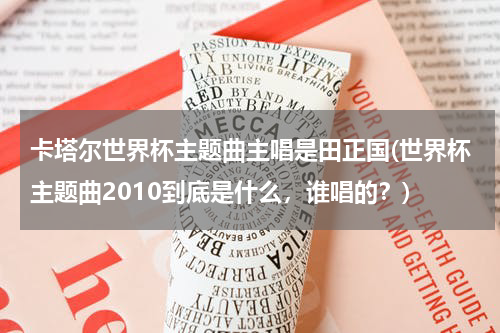 卡塔尔世界杯主题曲主唱是田正国(世界杯主题曲2010到底是什么，谁唱的？)