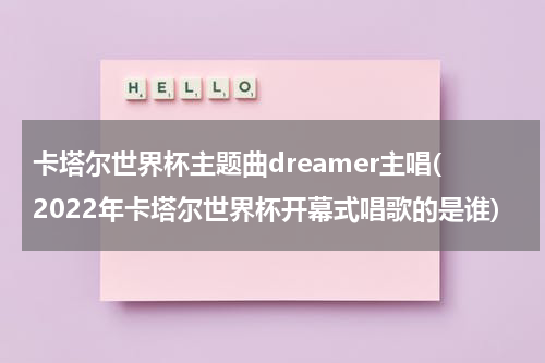 卡塔尔世界杯主题曲dreamer主唱(2022年卡塔尔世界杯开幕式唱歌的是谁)