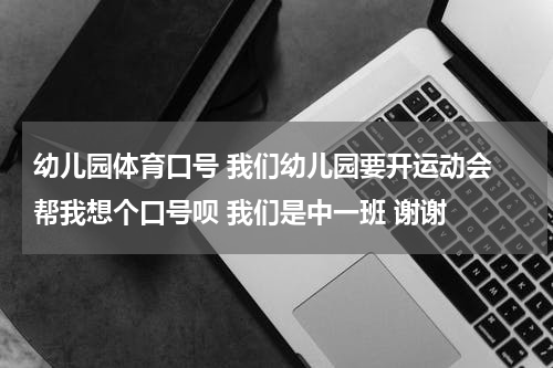 幼儿园体育口号 我们幼儿园要开运动会 帮我想个口号呗 我们是中一班 谢谢