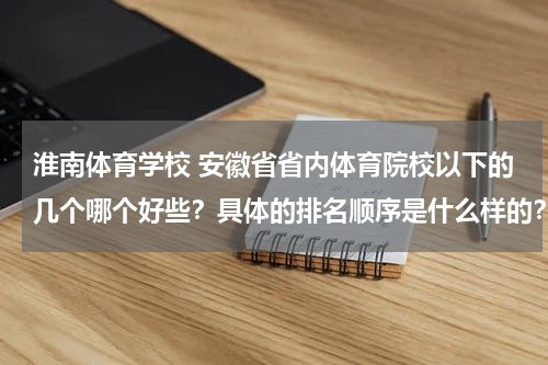 淮南体育学校 安徽省省内体育院校以下的几个哪个好些？具体的排名顺序是什么样的？