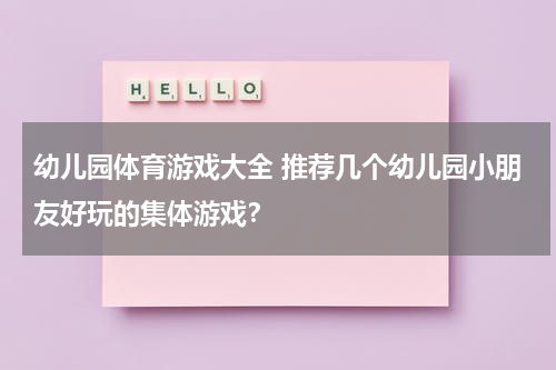 幼儿园体育游戏大全 推荐几个幼儿园小朋友好玩的集体游戏？
