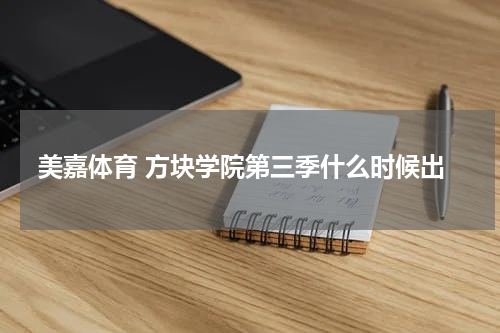 美嘉体育 方块学院第三季什么时候出