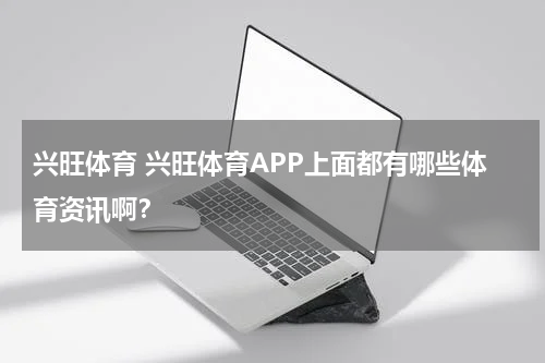兴旺体育 兴旺体育APP上面都有哪些体育资讯啊？