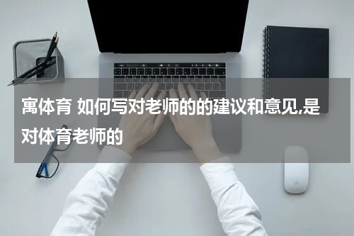 寓体育 如何写对老师的的建议和意见,是对体育老师的