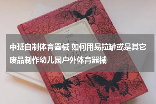 中班自制体育器械 如何用易拉罐或是其它废品制作幼儿园户外体育器械