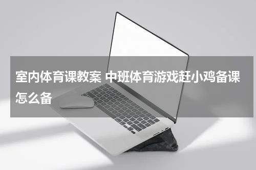 室内体育课教案 中班体育游戏赶小鸡备课怎么备