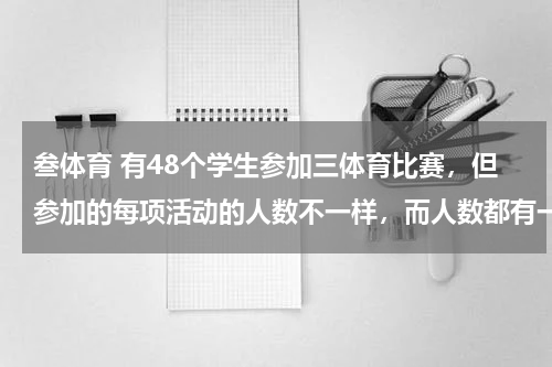 叁体育 有48个学生参加三体育比赛，但参加的每项活动的人数不一样，而人数都有一个数字“6”，参加三项体育比赛的各有几人？