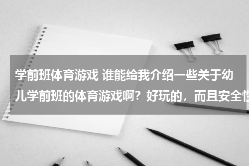 学前班体育游戏 谁能给我介绍一些关于幼儿学前班的体育游戏啊？好玩的，而且安全性高点的。