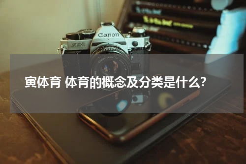 寅体育 体育的概念及分类是什么？