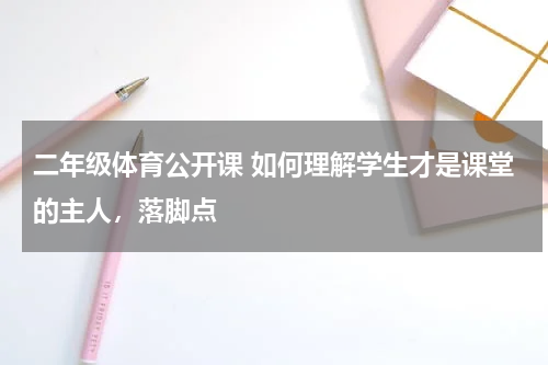 二年级体育公开课 如何理解学生才是课堂的主人，落脚点