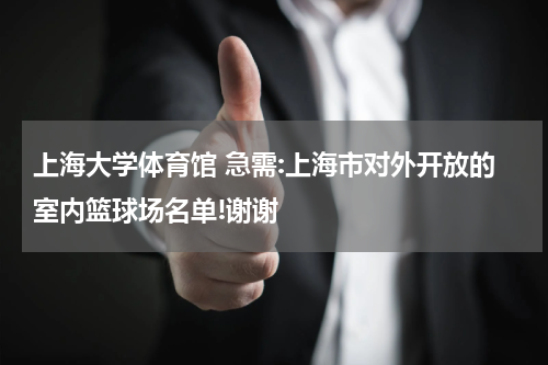 上海大学体育馆 急需:上海市对外开放的室内篮球场名单!谢谢