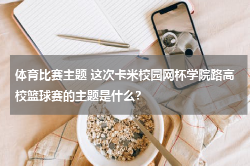体育比赛主题 这次卡米校园网杯学院路高校篮球赛的主题是什么？