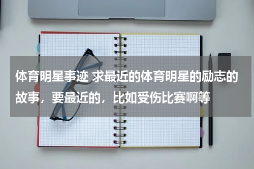 体育明星事迹 求最近的体育明星的励志的故事，要最近的，比如受伤比赛啊等