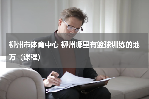 柳州市体育中心 柳州哪里有篮球训练的地方（课程）