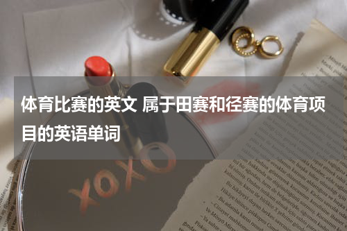 体育比赛的英文 属于田赛和径赛的体育项目的英语单词