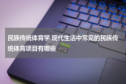 民族传统体育学 现代生活中常见的民族传统体育项目有哪些
