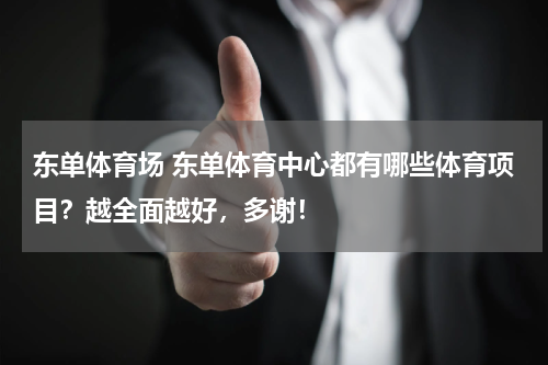 东单体育场 东单体育中心都有哪些体育项目？越全面越好，多谢！
