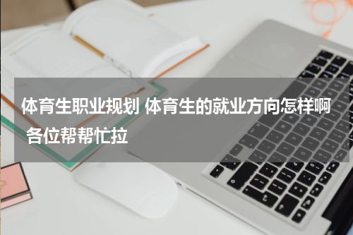体育生职业规划 体育生的就业方向怎样啊 各位帮帮忙拉