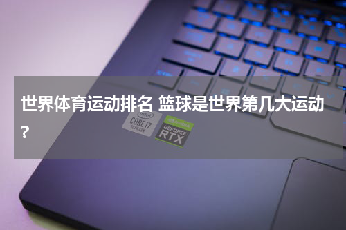 世界体育运动排名 篮球是世界第几大运动?