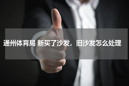 通州体育局 新买了沙发，旧沙发怎么处理