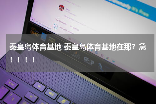 秦皇岛体育基地 秦皇岛体育基地在那？急！！！！