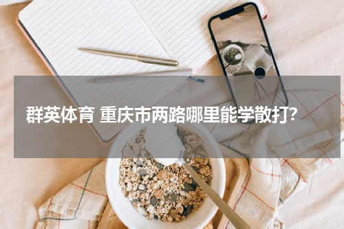 群英体育 重庆市两路哪里能学散打？
