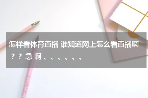怎样看体育直播 谁知道网上怎么看直播啊 ？？急 啊 、、、、、、