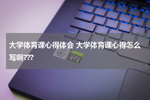 大学体育课心得体会 大学体育课心得怎么写啊???