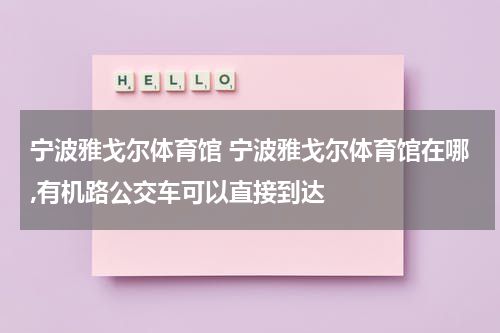 宁波雅戈尔体育馆 宁波雅戈尔体育馆在哪,有机路公交车可以直接到达