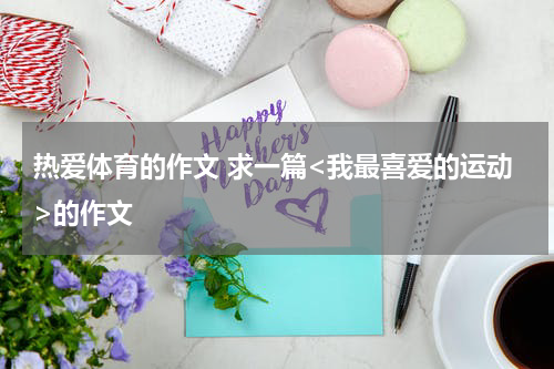 热爱体育的作文 求一篇<我最喜爱的运动>的作文