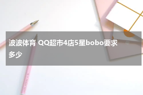 波波体育 QQ超市4店5星bobo要求多少