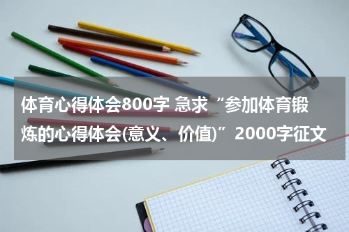 体育心得体会800字 急求“参加体育锻炼的心得体会(意义、价值)”2000字征文
