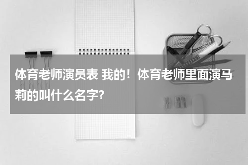 体育老师演员表 我的！体育老师里面演马莉的叫什么名字？