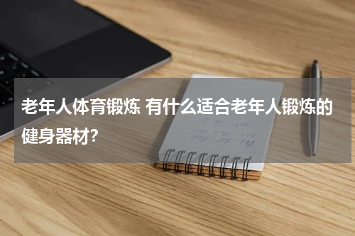 老年人体育锻炼 有什么适合老年人锻炼的健身器材？